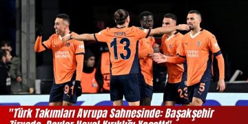 “Türk Takımları Avrupa Sahnesinde: Başakşehir Zirvede, Devler Hayal Kırıklığı Yaşattı”