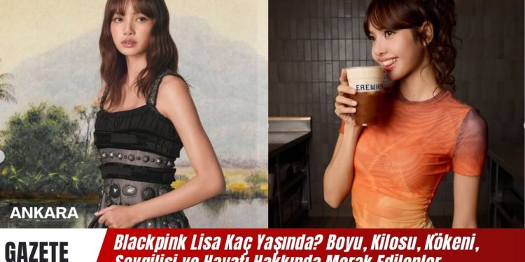Blackpink Lisa Kaç Yaşında? Boyu, Kilosu, Kökeni? Lisa’nın Sevgilisi Kim?