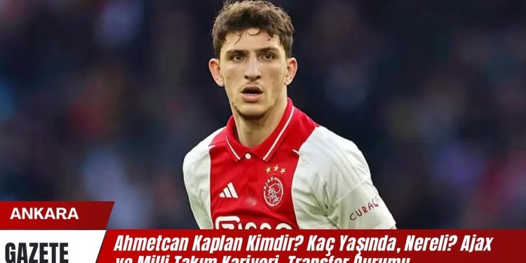 Ahmetcan Kaplan Kimdir? Kaç Yaşında, Nereli? Ajax ve Milli Takım Kariyeri, Transfer Durumu