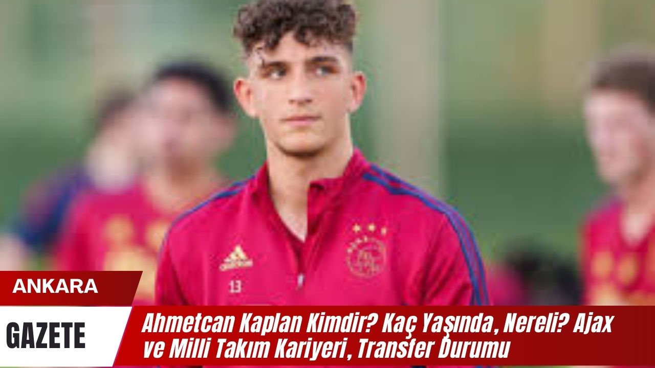 Ahmetcan Kaplan Kimdir Kac Yasinda Nereli Ajax ve Milli Takim Kariyeri Transfer Durumu