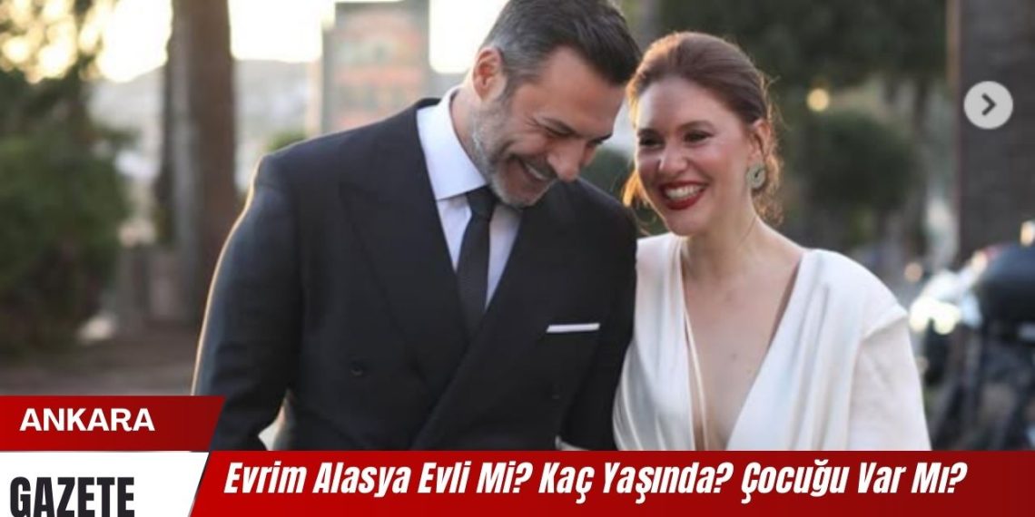 Evrim Alasya Evli Mi? Kaç Yaşında? Çocuğu Var Mı?