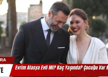 Evrim Alasya Evli Mi? Kaç Yaşında? Çocuğu Var Mı?