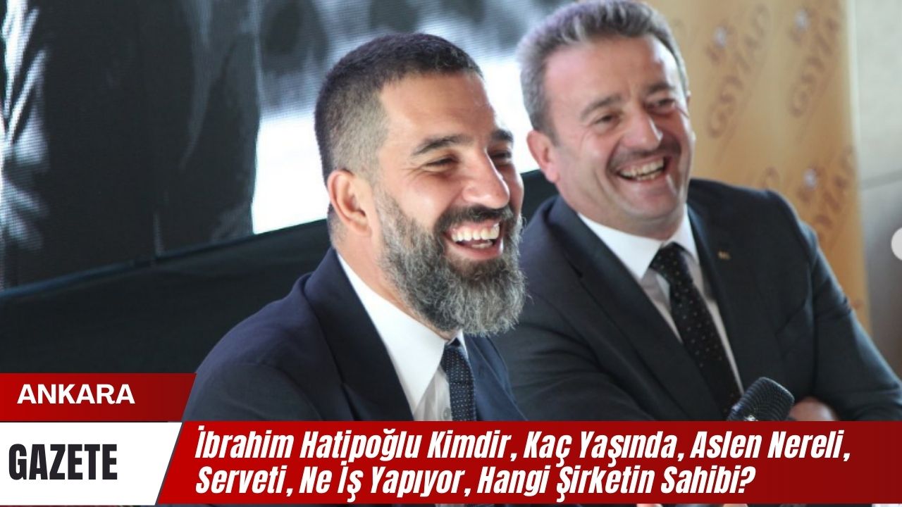 Ibrahim Hatipoglu Kimdir Kac Yasinda Aslen Nereli Serveti Ne Is Yapiyor Hangi Sirketin Sahibi 1