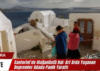 Santorini’de Olağanüstü Hal: Art Arda Yaşanan Depremler Adada Panik Yarattı