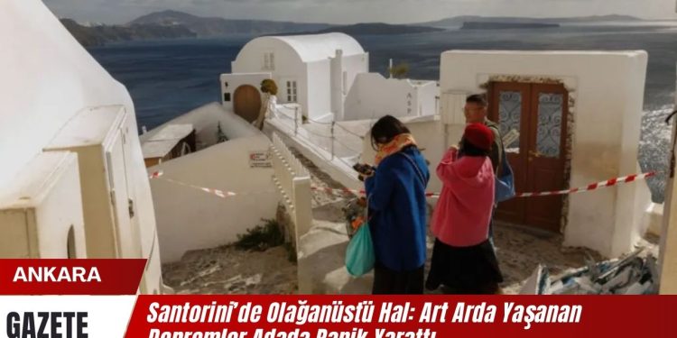 Santorini’de Olağanüstü Hal: Art Arda Yaşanan Depremler Adada Panik Yarattı