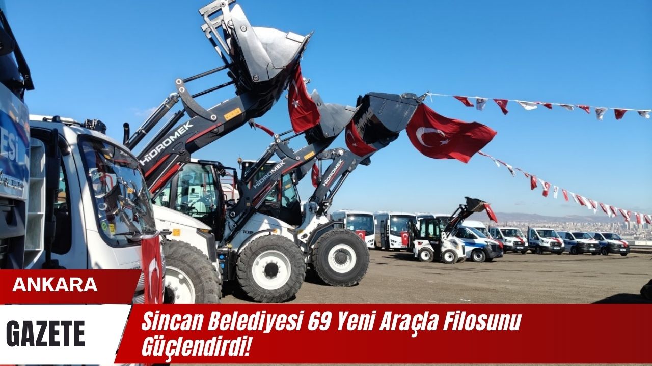 Sincan Belediyesi 69 Yeni Aracla Filosunu Guclendirdi 1